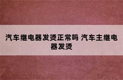 汽车继电器发烫正常吗 汽车主继电器发烫